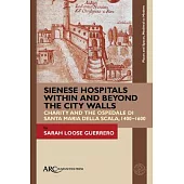 Sienese Hospitals Within and Beyond the City Walls: Charity and the Ospedale Di Santa Maria Della Scala, 1400-1600