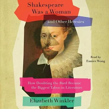 Shakespeare Was a Woman & Other Heresies: How Doubting the Bard Became the Biggest Taboo in Literature