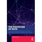The Discipline of Data: What Non-Technical Executives Don’t Know about Data and Why It’s Urgent They Find Out