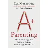 A+ Parenting: Lessons Learned from Educating 20,000 Children--And 3 of My Own