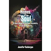 The Homes of the Soul: A Short Guide to the Real Possibility of Life After Death