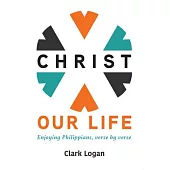 Christ Our Life: Enjoying Philippians, Verse by Verse