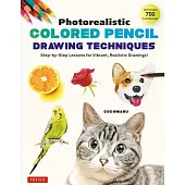 Photorealistic Colored Pencil Drawing Techniques: Step-By-Step Lessons for Vibrant, Realistic Drawings! (with Over 700 Illustrations)
