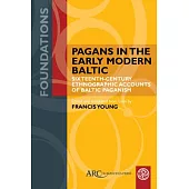 Pagans in the Early Modern Baltic: Sixteenth-Century Ethnographic Accounts of Baltic Paganism