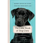 The Little Book of Dog Care: Expert Advice on Giving Your Dogs Their Best Life