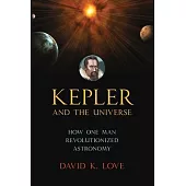 Kepler and the Universe: How One Man Revolutionized Astronomy