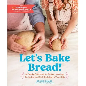 Baking Bread with Your Kids: A Cookbook to Foster Learning, Curiosity, and Skill-Building Through 55 Recipes