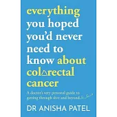 Everything You Hoped You’d Never Need to Know about Colorectal Cancer: A Doctor’s Very Personal Guide to Getting Through Sh*t