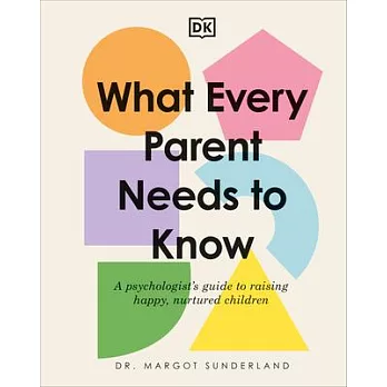 What Every Parent Needs to Know: A Psychologist’s Guide to Raising Happy, Nurtured Children
