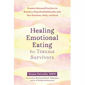 Healing Emotional Eating for Trauma Survivors: Trauma-Informed Practices to Nurture a Peaceful Relationship with Your Emotions, Body, and Food
