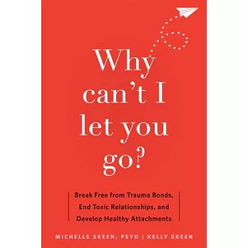 Why Can’t I Let You Go?: Break Free from Trauma Bonds, End Toxic Relationships, and Develop Healthy Attachments