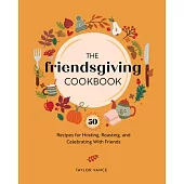 The Friendsgiving Cookbook: 50 Recipes for Hosting, Roasting, and Celebrating with Friends