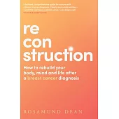 Reconstruction: How to Rebuild Your Body, Mind and Life After a Breast Cancer Diagnosis