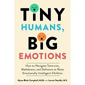 Tiny Humans, Big Emotions: How to Navigate Tantrums, Meltdowns, and Defiance to Raise Emotionally Intelligent Children