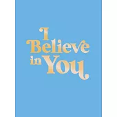 I Believe in You: Uplifting Quotes and Powerful Affirmations to Fill You with Confidence