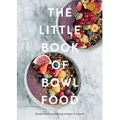 The Little Book of Bowl Food: Simple and Nourishing Recipes in a Bowl