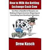 How to Milk the Betting Exchange Cash Cow: See how a handful of sharpies are making 6-figure incomes wagering on everything from bowling to elections