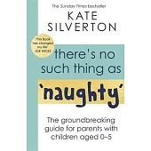 There’s No Such Thing as ’Naughty’: The Groundbreaking Guide for Parents with Children Aged 0-5