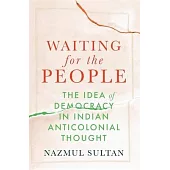 Waiting for the People: The Idea of Democracy in Indian Anticolonial Thought