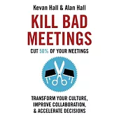 Kill Bad Meetings: Cut 50% of Your Meetings to Transform Your Culture, Improve Collaboration, and Accelerate Decisions