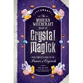 The Modern Witchcraft Book of Crystal Magick: Your Complete Guide to the Power of Crystals