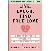 Live, Laugh, Find True Love: A Step-By-Step Guide to Dating and Finding a Meaningful Relationship