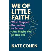 We of Little Faith: An Atheist Comes Clean (and Why You Should, Too)