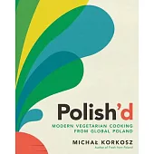 Polish’d: Modern Vegetarian Cooking from Global Poland