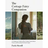The Cottage Fairy Companion: A Cottagecore Guide to Slow Living, Connecting to Nature, and Becoming Enchanted Again (Mindful Living, Home Design fo
