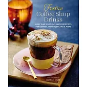 Festive Coffee Shop Drinks: 60 Holiday-Inspired Recipes for Coffees, Hot Chocolates and More