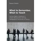What to Remember, What to Teach: Human Rights Violations in Chile’s Recent Past and the Pedagogical Discourse of History