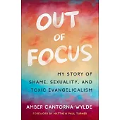 Out of Focus: My Story of Shame, Sexuality, and Toxic Evangelicalism