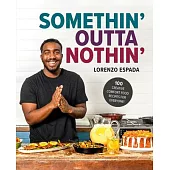 Somethin’ Outta Nothin’: Creative, Customizable Comfort Food Recipes for Everyone