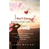 I don’t care if you don’t like me: I LOVE ME!: 28 Ways to Love Yourself More - A Self-love book with guided practices