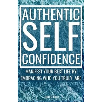 Authentic Self-Confidence: Manifest Your Best Life by Embracing Who You Truly Are