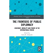 The Frontiers of Public Diplomacy: Hegemony, Morality and Power in the International Sphere