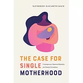 The Case for Single Motherhood: Contemporary Maternal Identities and Family Formations