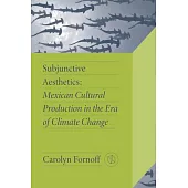 Subjunctive Aesthetics: Mexican Cultural Production in the Era of Climate Change