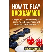How to Play Backgammon: A Beginner’s Guide to Learning the Game, Rules, Board, Pieces, and Strategy to Win at Backgammon