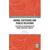 Animal Suffering and Public Relations: The Ethics of Persuasion in the Animal Industrial Complex