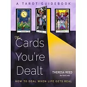 The Cards You’re Dealt: How to Deal When Life Gets Real (a Tarot Guidebook)