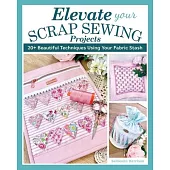 Elevate Your Scrap Sewing Projects: 20 Beautiful Techniques Using Your Fabric Stash