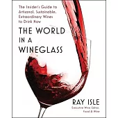 The World in a Wineglass: The Insider’s Guide to Artisanal, Sustainable, Extraordinary Wines to Drink Now