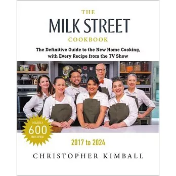 The Milk Street Cookbook: The Definitive Guide to the New Home Cooking, Featuring Every Recipe from Every Episode of the TV Show, 2017-2024