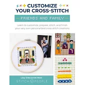 Customize Your Cross-Stitch: Friends & Family: Learn to Design, Prepare, Stitch, and Frame Your Very Own Personalized Cross-Stitch Creations