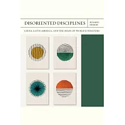 Disoriented Disciplines: China, Latin America, and the Shape of World Literature Volume 47