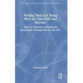 Writing Well and Being Well for Your PhD and Beyond: How to Cultivate a Strong and Sustainable Writing Practice for Life