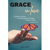 Grace In Love: Experiencing the Transformational Change of God’s Grace (A Guidebook)