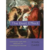 The Best Effect: Theology and the Origins of Consequentialism