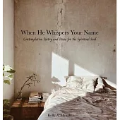 When He Whispers Your Name: Contemplative Poetry and Prose for the Spiritual Soul